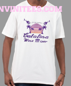 It’s the Fucking Catalina Wine Mixer T shirt