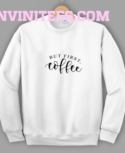 But First Coffee Funny Sweatshirt