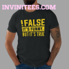 False It's Funny Because It's True T-Shirt