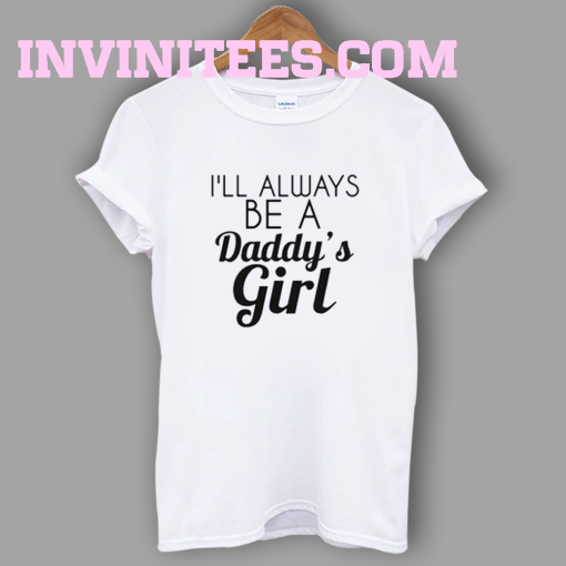 I Always Be A Daddy’s Girl T-Shirt