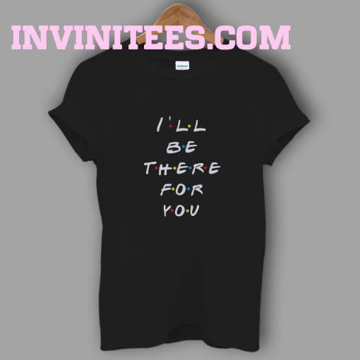 I'll Be There For You T-Shirt