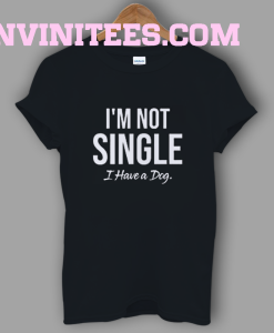 I'm Not Single I Have A Dog T-Shirt