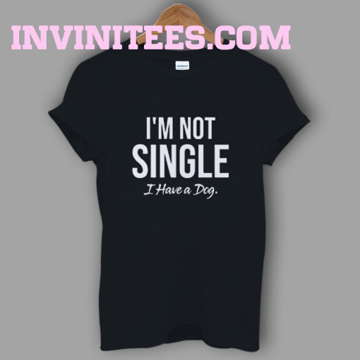 I'm Not Single I Have A Dog T-Shirt