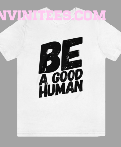Be a good human t-shirt