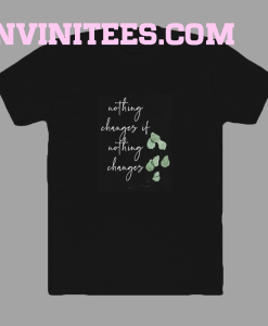 Nothing changes if nothing changes tshirt