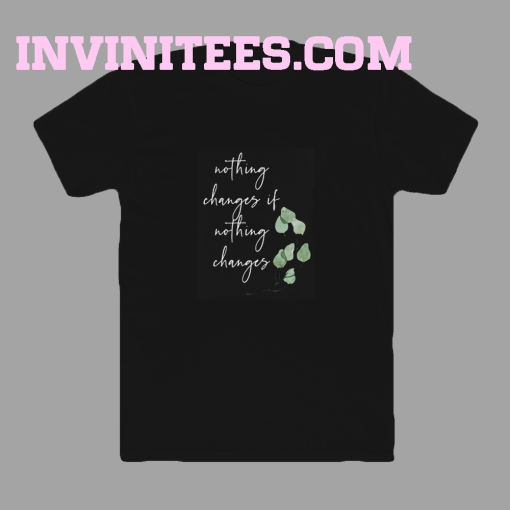 Nothing changes if nothing changes tshirt