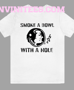 Smoke a Bowl With a Nole t shirt