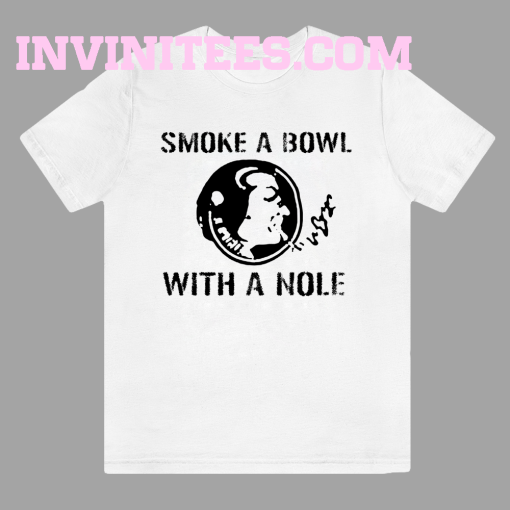 Smoke a Bowl With a Nole t shirt