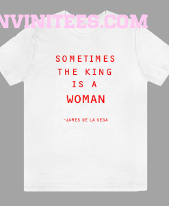 Sometimes The King Is A Woman feminist t shirt