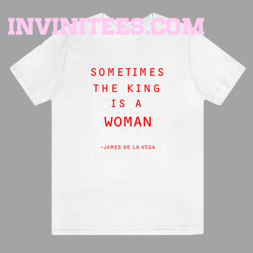 Sometimes The King Is A Woman feminist t shirt