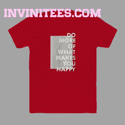 Do more of what makes you happy t-shirt