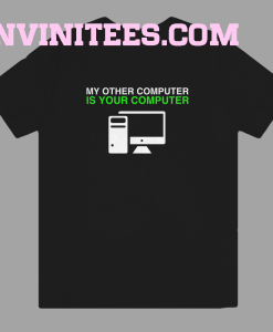 My Other Computer Is Your Computer T Shirt