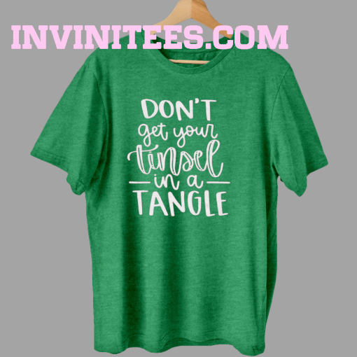 Don't Get Your Tinsel In A Tangle Shirt