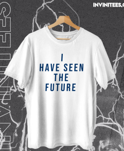 I Have Seen The Future T Shirt TPKJ1