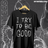 I Try To Be Good T Shirt TPKJ1