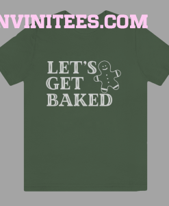 Lets Get Baked T Shirt