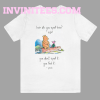 Pooh and piglet how do you spell love you don’t spell it you feel it T Shirt