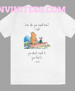 Pooh and piglet how do you spell love you don’t spell it you feel it T Shirt