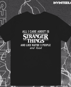 All I Care About Is Stranger Things And Like Maybe 3 People and Food T-Shirt TPKJ1