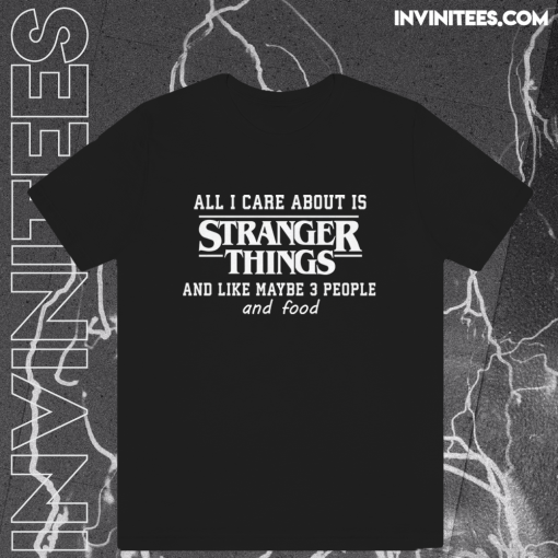 All I Care About Is Stranger Things And Like Maybe 3 People and Food T-Shirt TPKJ1