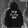 I'm so freaking cold hoodie TPKJ1