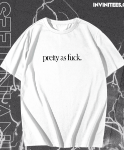 Pretty As Fuck T-shirt TPKJ1