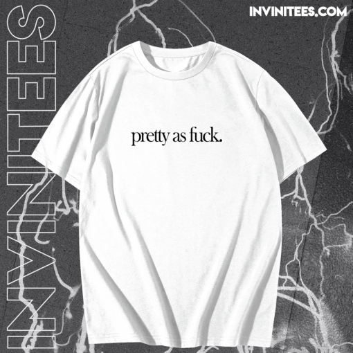 Pretty As Fuck T-shirt TPKJ1