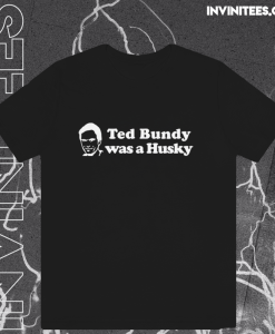 Ted Bundy Was a Husky T Shirt TPKJ1