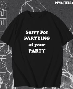 Sorry for partying at your party t-shirt TPKJ1