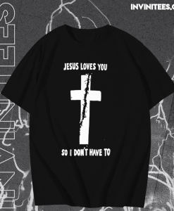 Jesus loves you so i don't have to t shirt TPKJ1