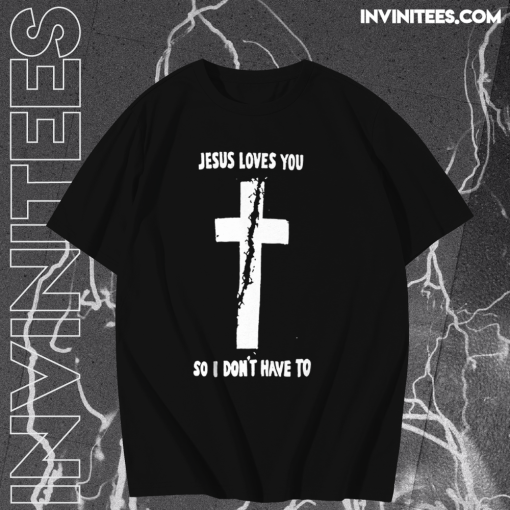 Jesus loves you so i don't have to t shirt TPKJ1