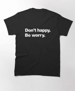 Don't happy Be worry Classic T-Shirt thd