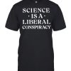 Science Is A Liberal Conspiracy T-Shirt thd