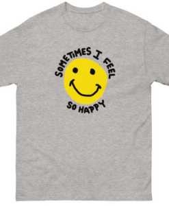 Sometimes I feel So Happy T-shirt thd