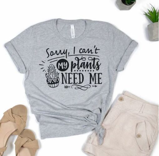 sorry i cant my plant need me t-shirt thd